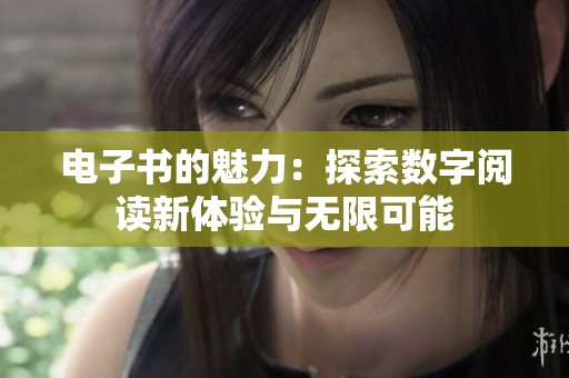 电子书的魅力：探索数字阅读新体验与无限可能