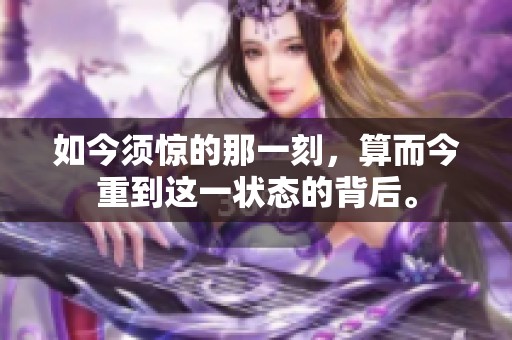 如今须惊的那一刻，算而今重到这一状态的背后。