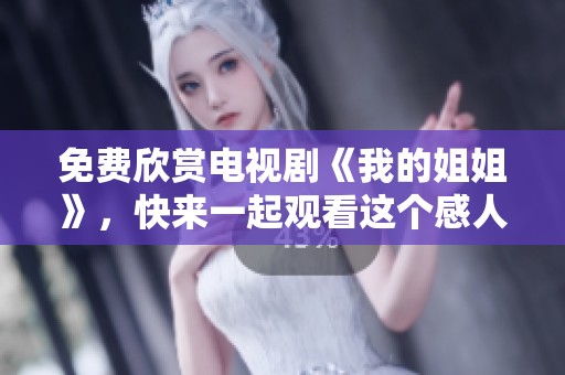 免费欣赏电视剧《我的姐姐》，快来一起观看这个感人的故事吧