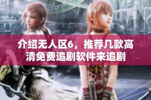 介绍无人区6，推荐几款高清免费追剧软件来追剧