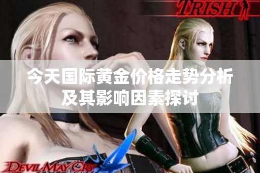 今天国际黄金价格走势分析及其影响因素探讨
