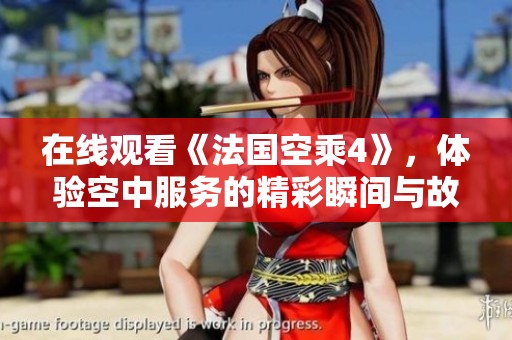 在线观看《法国空乘4》，体验空中服务的精彩瞬间与故事分享