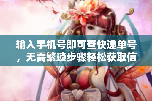 输入手机号即可查快递单号，无需繁琐步骤轻松获取信息