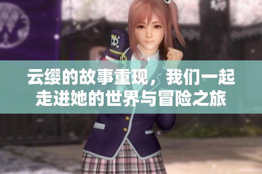 云缨的故事重现，我们一起走进她的世界与冒险之旅
