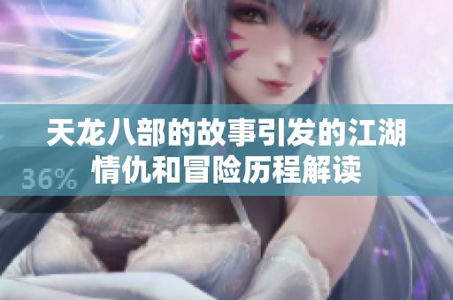 天龙八部的故事引发的江湖情仇和冒险历程解读