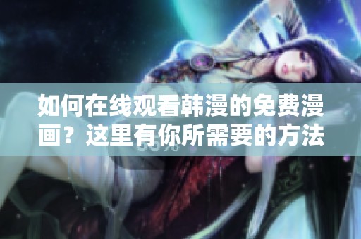 如何在线观看韩漫的免费漫画？这里有你所需要的方法分享！