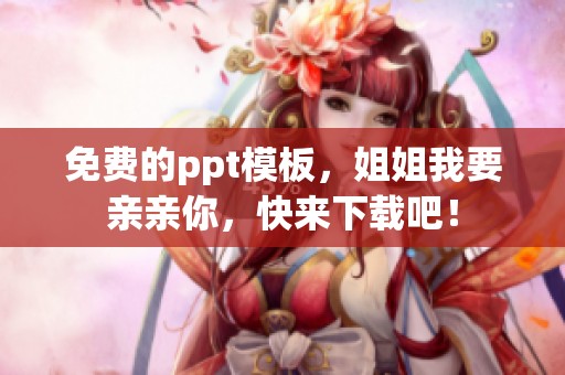 免费的ppt模板，姐姐我要亲亲你，快来下载吧！