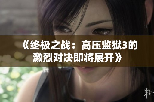《终极之战：高压监狱3的激烈对决即将展开》