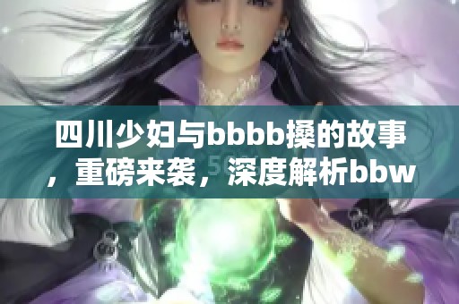 四川少妇与bbbb搡的故事，重磅来袭，深度解析bbw的魅力与挑战