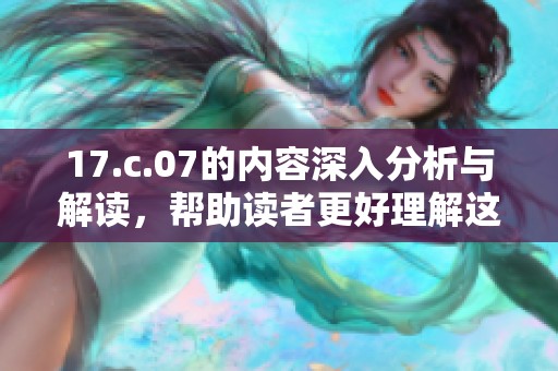 17.c.07的内容深入分析与解读，帮助读者更好理解这一重要信息