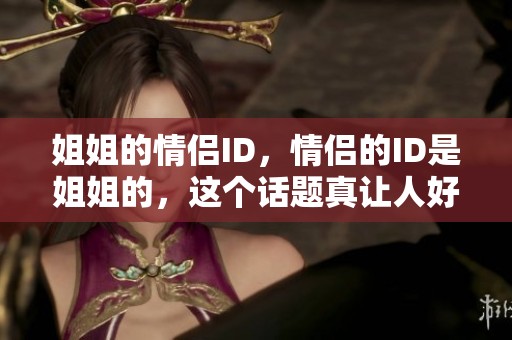 姐姐的情侣ID，情侣的ID是姐姐的，这个话题真让人好奇！