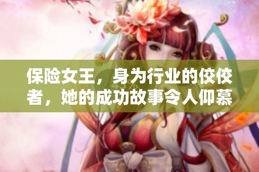 保险女王，身为行业的佼佼者，她的成功故事令人仰慕