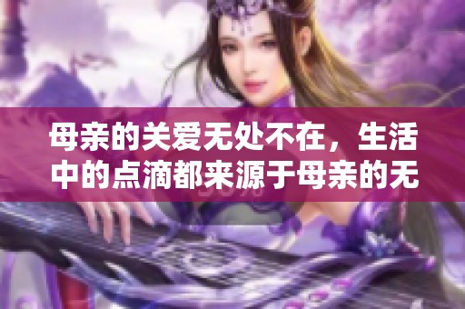 母亲的关爱无处不在，生活中的点滴都来源于母亲的无私奉献