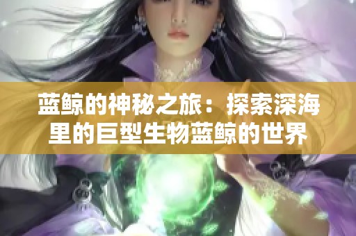 蓝鲸的神秘之旅：探索深海里的巨型生物蓝鲸的世界