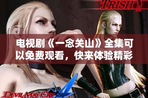 电视剧《一念关山》全集可以免费观看，快来体验精彩内容吧！