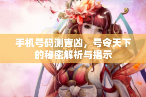 手机号码测吉凶，号令天下的秘密解析与揭示