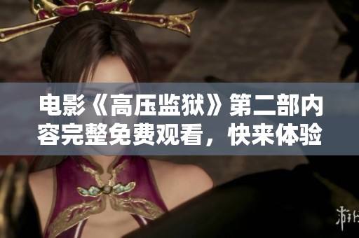 电影《高压监狱》第二部内容完整免费观看，快来体验刺激的剧情吧！