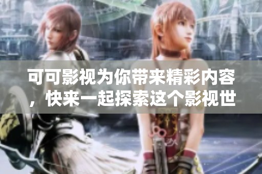 可可影视为你带来精彩内容，快来一起探索这个影视世界吧！