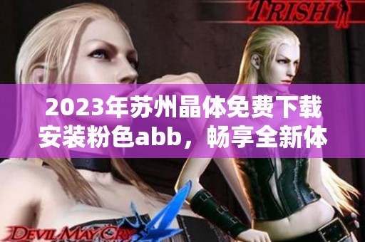 2023年苏州晶体免费下载安装粉色abb，畅享全新体验和乐趣