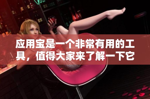 应用宝是一个非常有用的工具，值得大家来了解一下它的功能和特点