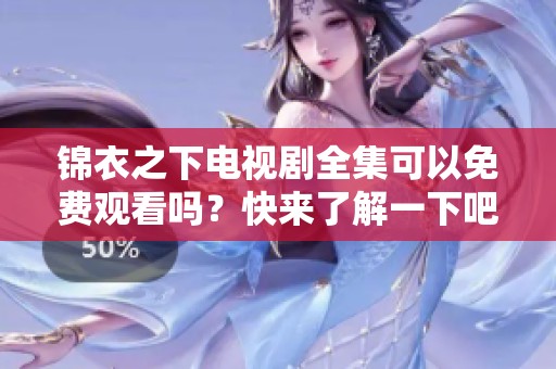锦衣之下电视剧全集可以免费观看吗？快来了解一下吧！