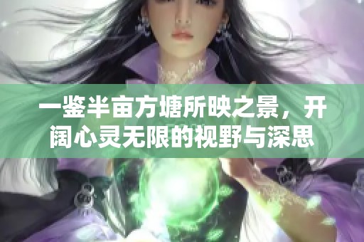 一鉴半亩方塘所映之景，开阔心灵无限的视野与深思