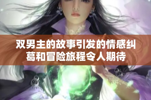 双男主的故事引发的情感纠葛和冒险旅程令人期待