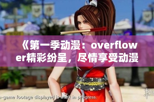 《第一季动漫：overflower精彩纷呈，尽情享受动漫世界的魅力》