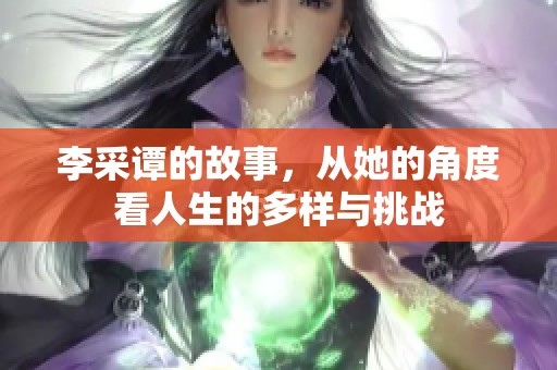 李采谭的故事，从她的角度看人生的多样与挑战