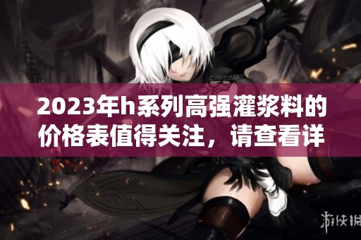 2023年h系列高强灌浆料的价格表值得关注，请查看详细信息