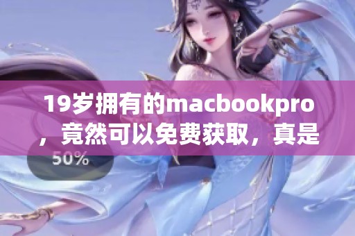 19岁拥有的macbookpro，竟然可以免费获取，真是令人惊喜！