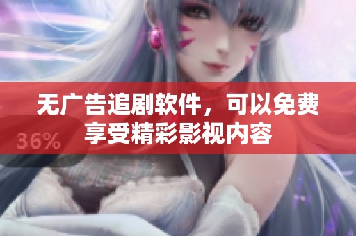 无广告追剧软件，可以免费享受精彩影视内容