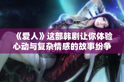 《爱人》这部韩剧让你体验心动与复杂情感的故事纷争