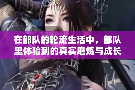 在部队的轮流生活中，部队里体验到的真实磨炼与成长