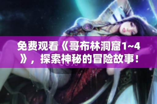 免费观看《哥布林洞窟1~4》，探索神秘的冒险故事！