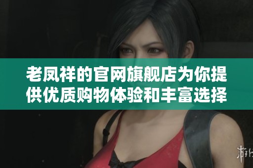 老凤祥的官网旗舰店为你提供优质购物体验和丰富选择