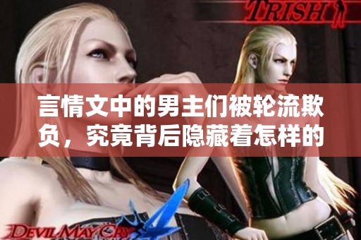 言情文中的男主们被轮流欺负，究竟背后隐藏着怎样的秘密与错综复杂的情感呢