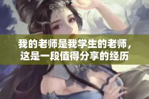 我的老师是我学生的老师，这是一段值得分享的经历