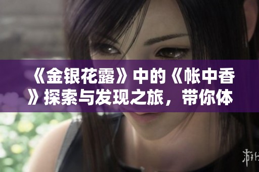 《金银花露》中的《帐中香》探索与发现之旅，带你体验自然的奇妙滋味
