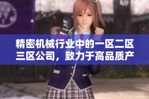 精密机械行业中的一区二区三区公司，致力于高品质产品的开发与创新。