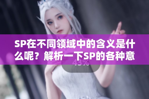 SP在不同领域中的含义是什么呢？解析一下SP的各种意思与用法。