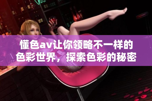 懂色**让你领略不一样的色彩世界，探索色彩的秘密与魅力。