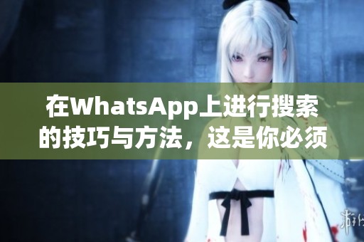 在WhatsApp上进行搜索的技巧与方法，这是你必须知道的！