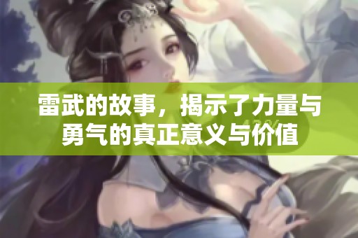 雷武的故事，揭示了力量与勇气的真正意义与价值
