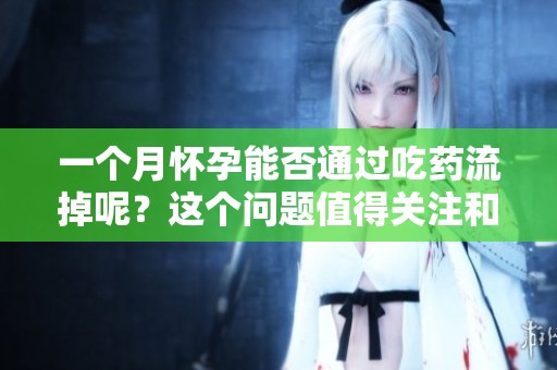 一个月怀孕能否通过吃药流掉呢？这个问题值得关注和思考。