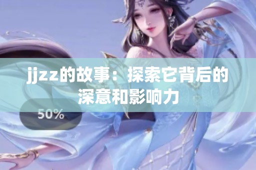 jjzz的故事：探索它背后的深意和影响力