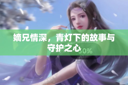 嫡兄情深，青灯下的故事与守护之心