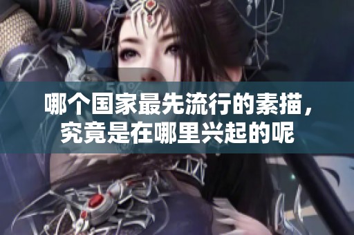 哪个国家最先流行的素描，究竟是在哪里兴起的呢