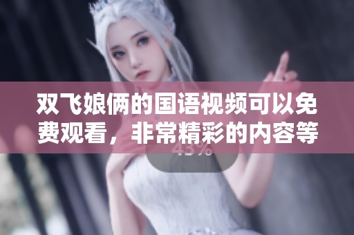 双飞娘俩的国语视频可以免费观看，非常精彩的内容等你来看看！