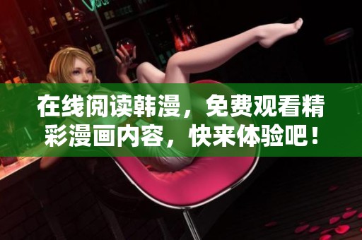 在线阅读韩漫，免费观看精彩漫画内容，快来体验吧！
